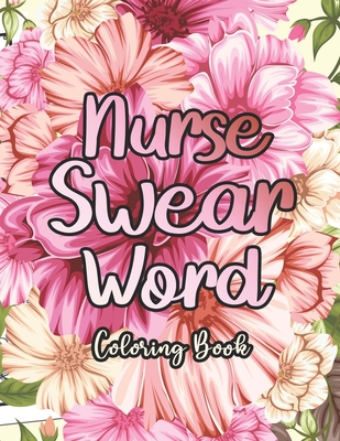 Nurse Swear Word Coloring Book: A Humorous Snarky & Unique Adult Coloring Book for Registered Nurses, Nurses Stress Relief and Mood Lifting book, Stre