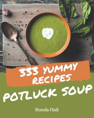 333 Yummy Potluck Soup Recipes: The Yummy Potluck Soup Cookbook for All Things Sweet and Wonderful!