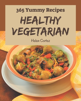 365 Yummy Healthy Vegetarian Recipes: A Yummy Healthy Vegetarian Cookbook for All Generation