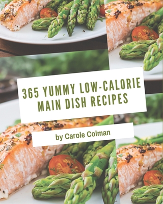 365 Yummy Low-Calorie Main Dish Recipes: Happiness is When You Have a Yummy Low-Calorie Main Dish Cookbook!