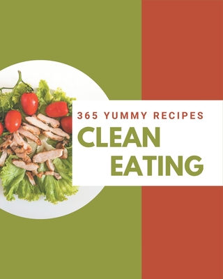 365 Yummy Clean Eating Recipes: A Yummy Clean Eating Cookbook for Effortless Meals