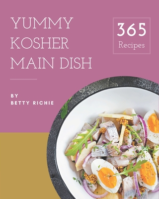 365 Yummy Kosher Main Dish Recipes: The Yummy Kosher Main Dish Cookbook for All Things Sweet and Wonderful!