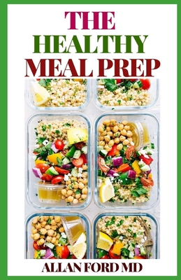 The Healthy Meal Prep: The Ultimate Guide To Learn How T&#1086; S&#1072;v&#1077; Money, Lose/Maintain Y&#1086;ur W&#1077;&#1110;ght, S&#1072;