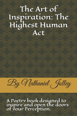 The Art of Inspiration: The Highest Human Act: A Poetry Book Designed to Inspire and Open the Doors of Your Perception
