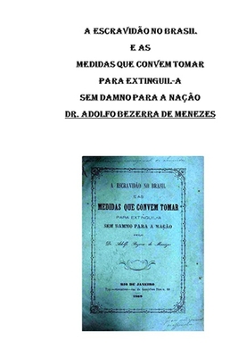 A Escravidão no Brasil e as Medidas que Convem Tomar para Extinguil-a: Dr. Adolfo Bezerra de Menezes