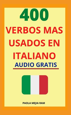 400 Verbos Más Usados En Italiano: Domina el italiano facil y rápido con esta guía de verbos
