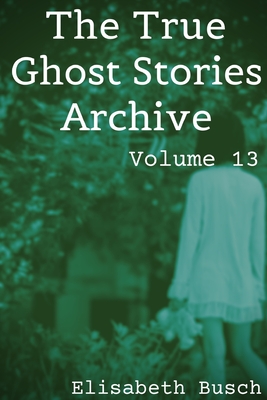 The True Ghost Stories Archive: Volume 13: 50 Haunting and Harrowing Tales