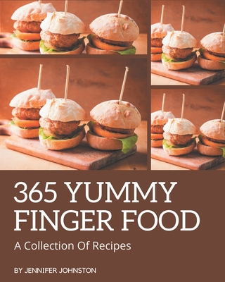 A Collection Of 365 Yummy Finger Food Recipes: A Yummy Finger Food Cookbook for Your Gathering