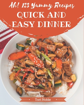 Ah! 123 Yummy Quick and Easy Dinner Recipes: A Yummy Quick and Easy Dinner Cookbook from the Heart!