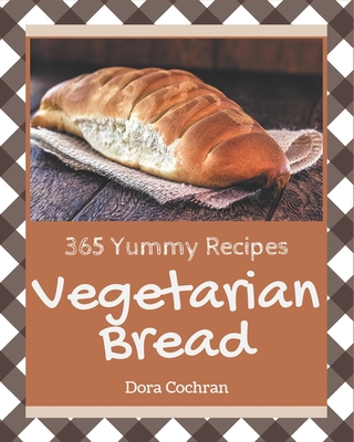365 Yummy Vegetarian Bread Recipes: Home Cooking Made Easy with Yummy Vegetarian Bread Cookbook!