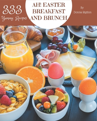 Ah! 333 Yummy Easter Breakfast and Brunch Recipes: Home Cooking Made Easy with Yummy Easter Breakfast and Brunch Cookbook!