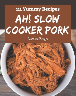 Ah! 111 Yummy Slow Cooker Pork Recipes: A Yummy Slow Cooker Pork Cookbook from the Heart!
