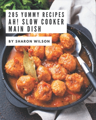 Ah! 285 Yummy Slow Cooker Main Dish Recipes: Make Cooking at Home Easier with Yummy Slow Cooker Main Dish Cookbook!
