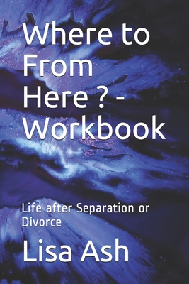 Where to From Here - Workbook: Life after Separation or Divorce