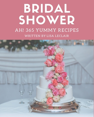 Ah! 365 Yummy Bridal Shower Recipes: A Yummy Bridal Shower Cookbook for All Generation