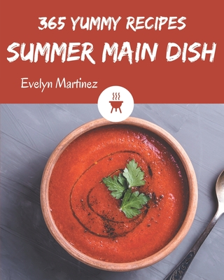 365 Yummy Summer Main Dish Recipes: A Highly Recommended Yummy Summer Main Dish Cookbook