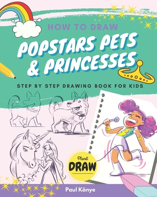 How to Draw Popstars Pets & Princesses: Step by step drawing book for kids