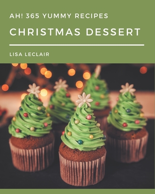Ah! 365 Yummy Christmas Dessert Recipes: An Inspiring Yummy Christmas Dessert Cookbook for You