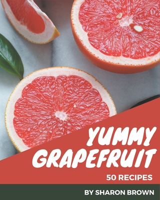 50 Yummy Grapefruit Recipes: Best-ever Yummy Grapefruit Cookbook for Beginners