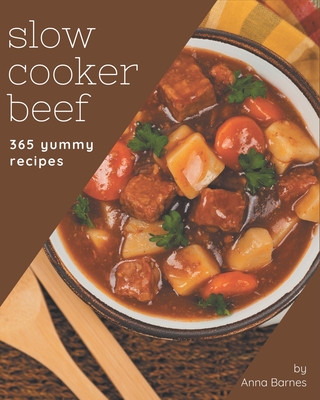 365 Yummy Slow Cooker Beef Recipes: The Highest Rated Yummy Slow Cooker Beef Cookbook You Should Read