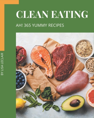 Ah! 365 Yummy Clean Eating Recipes: Unlocking Appetizing Recipes in The Best Yummy Clean Eating Cookbook!