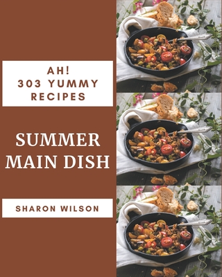 Ah! 303 Yummy Summer Main Dish Recipes: A Yummy Summer Main Dish Cookbook You Will Need