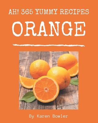 Ah! 365 Yummy Orange Recipes: The Yummy Orange Cookbook for All Things Sweet and Wonderful!