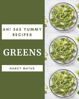 Ah! 365 Yummy Greens Recipes: Start a New Cooking Chapter with Yummy Greens Cookbook!
