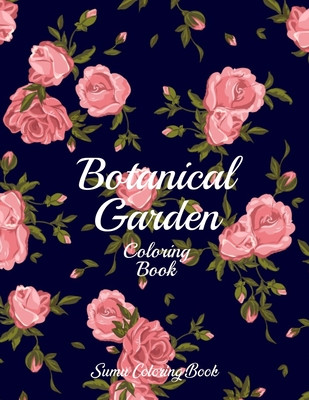 Botanical Garden Coloring Book: An Adult Coloring Book With Featuring Beautiful Flowers and Floral Designs Fun, Easy, And Relaxing Coloring Pages (flo