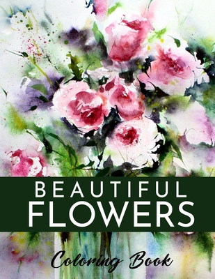 Beautiful Flowers Coloring Book: A Flower Adult Coloring Book, Beautiful and Awesome Floral Coloring Pages for Adult to Get Stress Relieving and Relax
