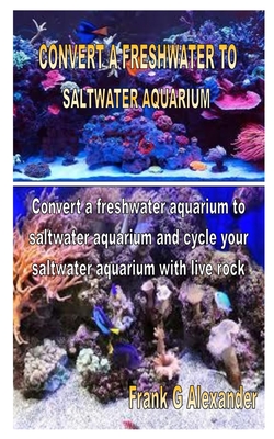 Convert a Freshwater to Saltwater Aquarium: Convert a freshwater aquarium to saltwater aquarium and cycle your saltwater aquarium with live rock
