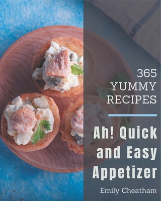 Ah! 365 Yummy Quick and Easy Appetizer Recipes: Explore Yummy Quick and Easy Appetizer Cookbook NOW!