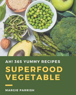 Ah! 365 Yummy Superfood Vegetable Recipes: Save Your Cooking Moments with Yummy Superfood Vegetable Cookbook!