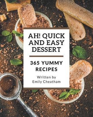 Ah! 365 Yummy Quick and Easy Dessert Recipes: The Yummy Quick and Easy Dessert Cookbook for All Things Sweet and Wonderful!