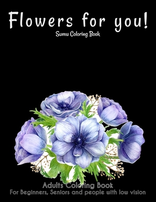 Flowers For You!: An Adult Coloring Book With Featuring Beautiful Flowers and Floral Designs Fun, Easy, And Relaxing Coloring Pages (flo