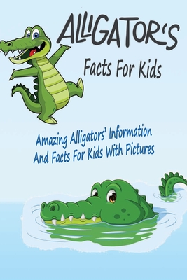 Alligators' Facts For Kids: Amazing Alligators' Information And Facts For Kids With Pictures: Alligators' Facts For Kids
