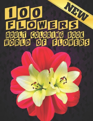 100 Flowers Adult Coloring Book. World Of Flowers: Adult Relaxation Coloring Book 100 Inspirational Floral Pattern Only Beautiful Flowers Coloring Boo