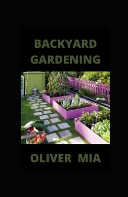 Backyard Gardening: Simple And Easy ways For Growing Vegetables, Herbs and Flowers