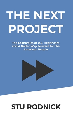 The Next Project: The Economics of U.S. Healthcare and A Better Way Forward for the American People