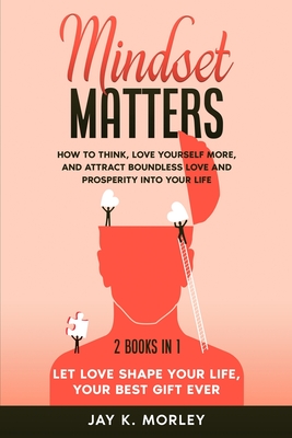 Mindset Matters: 2 Books in 1: Let Love Shape Your Life, Your Best Gift Ever: How to Think, Love Yourself More, and Attract Boundless L