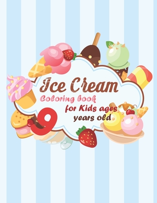 Ice Cream Coloring book for kids ages 9 years old: coloring book Consists of 40 Cones of Frozen Ice Creams, Ice Pops, kids and Refreshing Deserts to C
