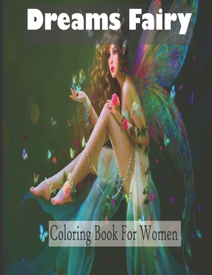 Dreams Fairy Coloring Book For Women: An adult fairy coloring book with beautiful fantasy women, Magical animal and relaxing forest scenes for relaxat