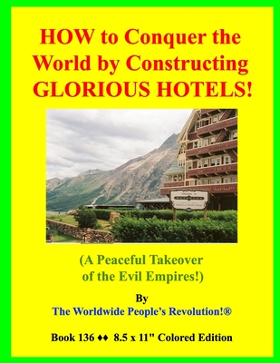 HOW to Conquer the World by Constructing GLORIOUS HOTELS!: (A Peaceful Takeover of the Evil Empires!)