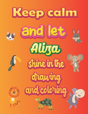 keep calm and let Aliza shine in the drawing and coloring: This drawing and coloring book can be given as a gift on Christmas and on all occasions to