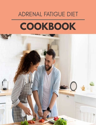 Adrenal Fatigue Diet Cookbook: Weekly Plans and Recipes to Lose Weight the Healthy Way, Anyone Can Cook Meal Prep Diet For Staying Healthy And Feelin