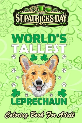 St Patricks Day Coloring Book For Adult: World's Tallest Leprechaun Corgi - An Adult Coloring Books St Patrick for Kids, Adults with Beautiful Irish S