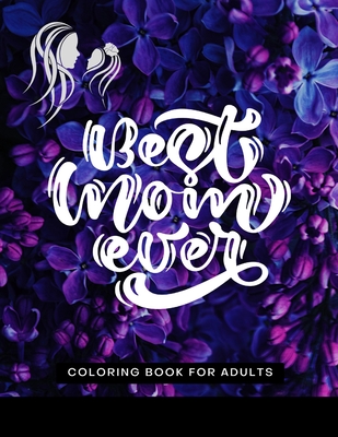 Best Mom Ever Coloring Book for Adults: Happy Mother's Day Coloring Book - with Sweet and Funny Quotes And - Floral Mandala Patterns