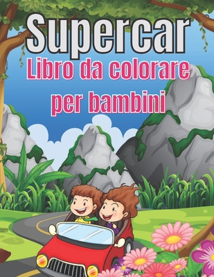 Supercar Libro da colorare per bambini: Libro da colorare di automobili per bambini dai 4 agli 8 anni e dai 4 ai 12 anni, ragazzi e ragazze, con fanta