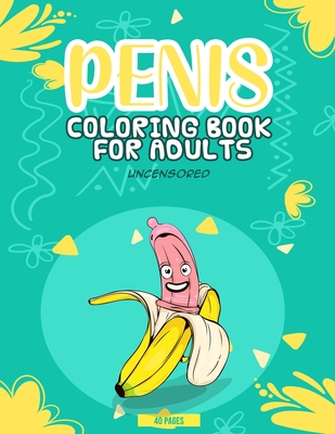 Penis Coloring Book For Adults Uncensored: Funny Jokes D*ck Grown-Ups Relaxation