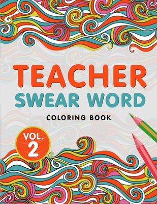 Teacher Swear Word Coloring Book Vol. 2: A Snarky & Humorous Teacher Adult Coloring Book for Stress Relief & Relaxation - Teacher Gifts for Women, Men